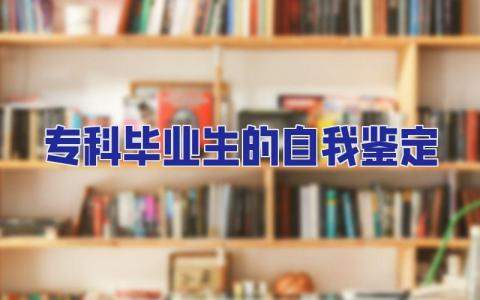 專科畢業生的自我鑒定 專科畢業生登記表自我鑒定300字