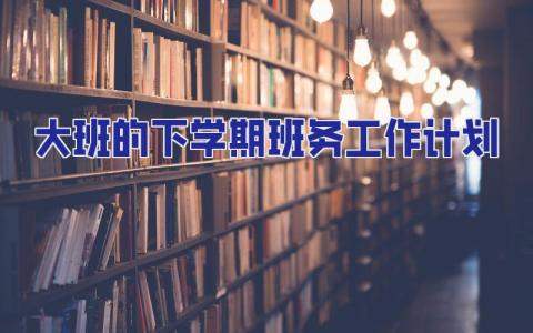 大班的下學期班務工作計劃 大班的下學期班務工作計劃和目標