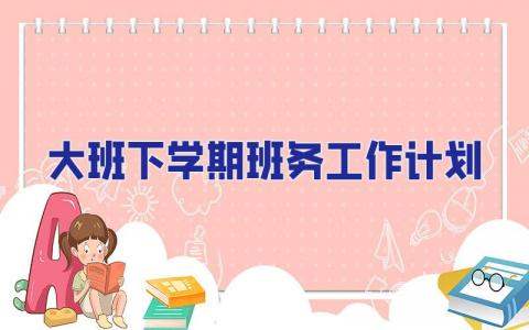 大班下學期班務工作計劃 大班下學期班務工作計劃最新