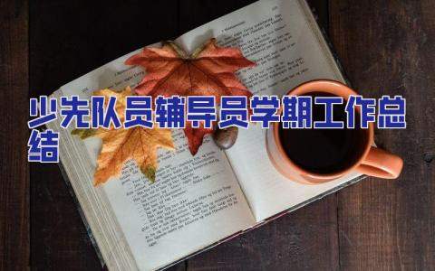 少先隊員輔導員學期工作總結 少先隊輔導員學年工作總結