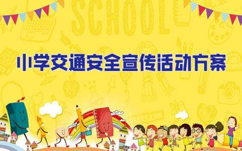 小學交通安全宣傳活動方案 小學生交通安全宣傳活動方案