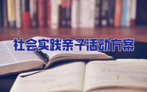 社會實踐親子活動方案 親子社會實踐活動項目