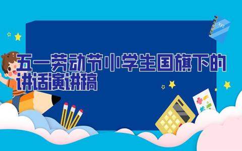 五一勞動節小學生國旗下的講話演講稿 小學生國旗下講話簡短五一勞動節