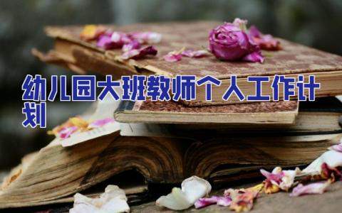幼兒園大班教師個人工作計劃 幼兒園大班教師個人工作計劃下學期