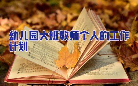 幼兒園大班教師個人的工作計劃 幼兒園大班教師個人工作計劃