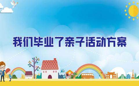 我們畢業了親子活動方案 畢業季親子活動主題