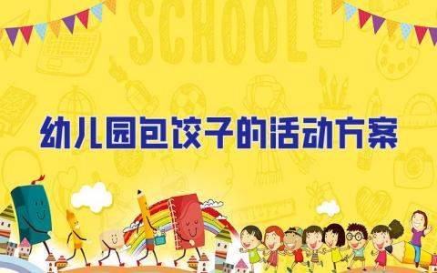 幼兒園包餃子的活動方案 幼兒園包餃子活動方案教案