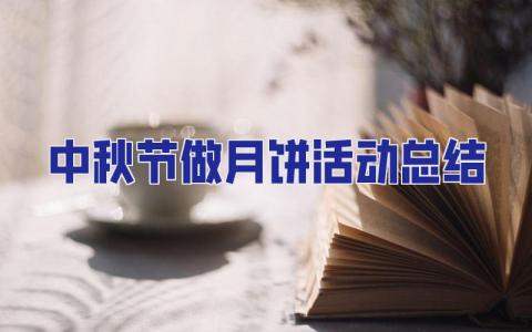 中秋節做月餅活動總結 物業中秋節做月餅活動總結